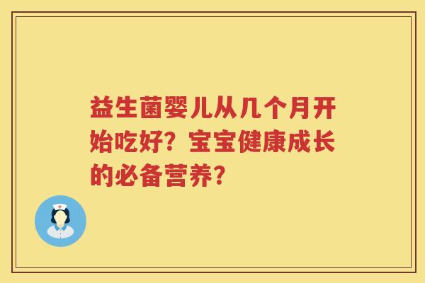 益生菌婴儿从几个月开始吃好？宝宝健康成长的必备营养？