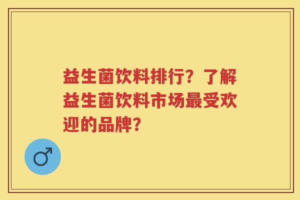 益生菌饮料排行？了解益生菌饮料市场受欢迎的品牌？