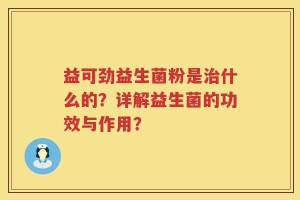 益可劲益生菌粉是什么的?详解益生菌的功效与作用? 益可劲益生菌粉是什么的?详解益生菌的功效与作用?
