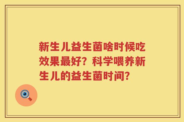 新生儿益生菌啥时候吃效果好?科学喂养新生儿的益生菌时间? 新生儿益生菌啥时候吃效果好?科学喂养新生儿的益生菌时间?