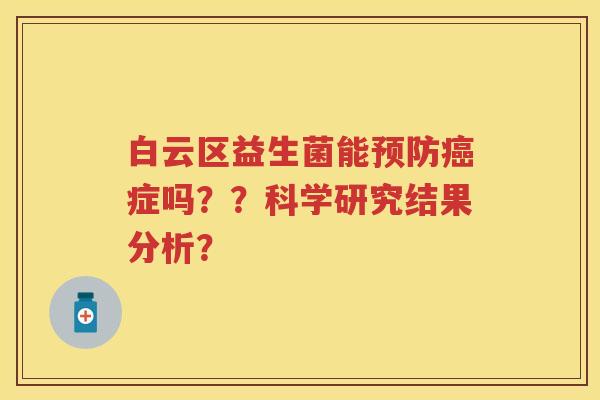 白云区益生菌能症吗？？科学研究结果分析？