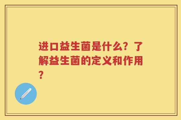 进口益生菌是什么?了解益生菌的定义和作用? 进口益生菌是什么?了解益生菌的定义和作用?