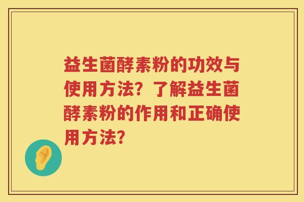 益生菌酵素粉的功效与使用方法?了解益生菌酵素粉的作用和正确使用方法? 益生菌酵素粉的功效与使用方法?了解益生菌酵素粉的作用和正确使用方法?