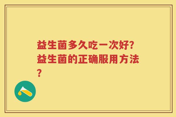 益生菌多久吃一次好？益生菌的正确服用方法？