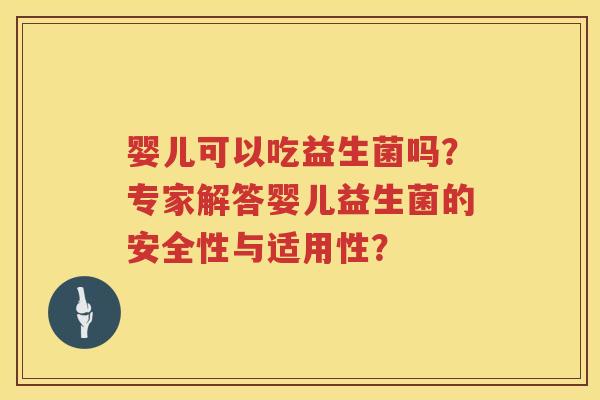 婴儿可以吃益生菌吗?专家解答婴儿益生菌的安全性与适用性? 婴儿可以吃益生菌吗?专家解答婴儿益生菌的安全性与适用性?
