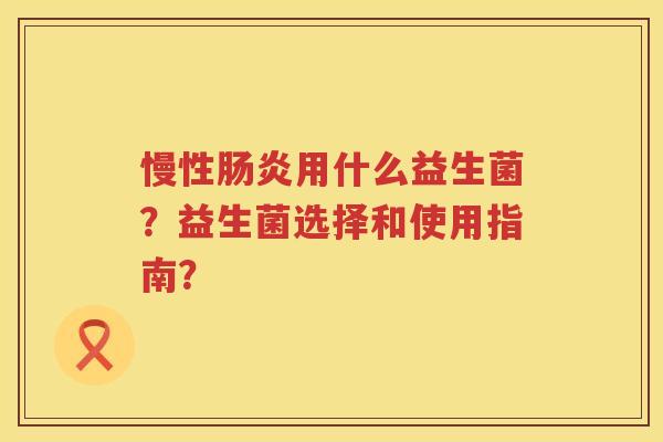 慢性用什么益生菌？益生菌选择和使用指南？