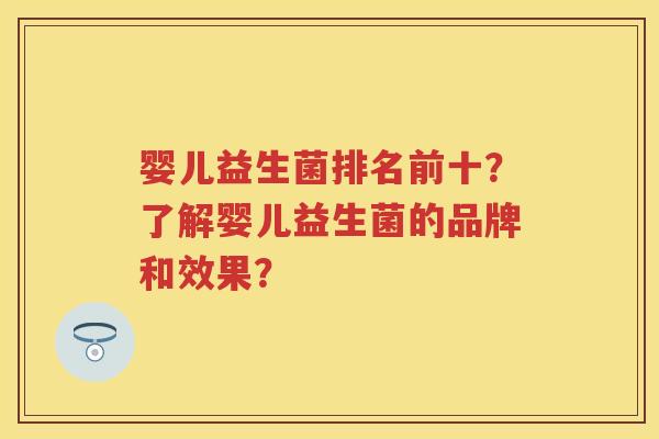 婴儿益生菌排名前十？了解婴儿益生菌的品牌和效果？