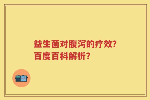 益生菌对的疗效？百度百科解析？