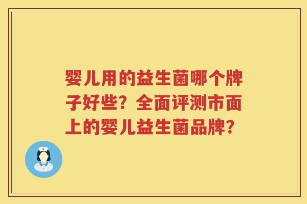 婴儿用的益生菌哪个牌子好些？全面评测市面上的婴儿益生菌品牌？