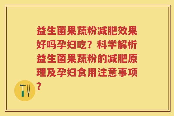 益生菌果蔬粉效果好吗孕妇吃?科学解析益生菌果蔬粉的原理及孕妇食用注意事项? 益生菌果蔬粉效果好吗孕妇吃?科学解析益生菌果蔬粉的原理及孕妇食用注意事项?