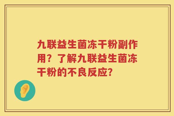 九联益生菌冻干粉副作用?了解九联益生菌冻干粉的不良反应? 九联益生菌冻干粉副作用?了解九联益生菌冻干粉的不良反应?
