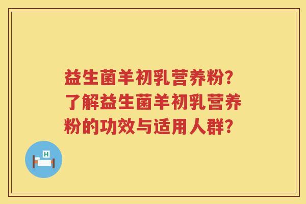 益生菌羊初乳营养粉?了解益生菌羊初乳营养粉的功效与适用人群? 益生菌羊初乳营养粉?了解益生菌羊初乳营养粉的功效与适用人群?