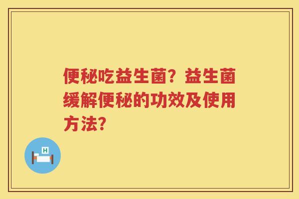 吃益生菌？益生菌缓解的功效及使用方法？