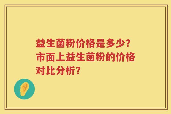 益生菌粉价格是多少？市面上益生菌粉的价格对比分析？