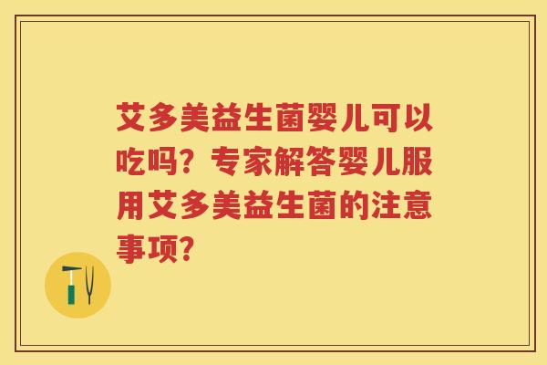 艾多美益生菌婴儿可以吃吗?专家解答婴儿服用艾多美益生菌的注意事项? 艾多美益生菌婴儿可以吃吗?专家解答婴儿服用艾多美益生菌的注意事项?