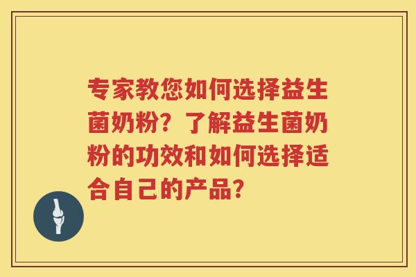 专家教您如何选择益生菌奶粉?了解益生菌奶粉的功效和如何选择适合自己的产品? 专家教您如何选择益生菌奶粉?了解益生菌奶粉的功效和如何选择适合自己的产品?