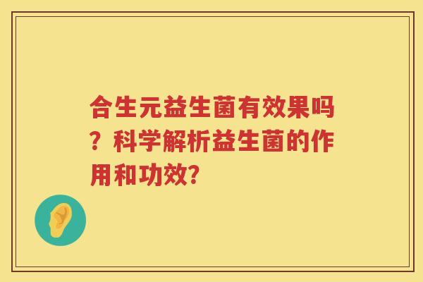 合生元益生菌有效果吗?科学解析益生菌的作用和功效? 合生元益生菌有效果吗?科学解析益生菌的作用和功效?
