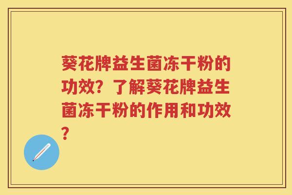 葵花牌益生菌冻干粉的功效？了解葵花牌益生菌冻干粉的作用和功效？