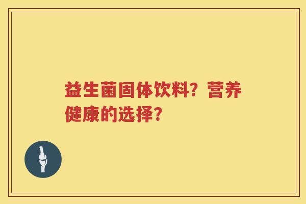 益生菌固体饮料?营养健康的选择? 益生菌固体饮料?营养健康的选择?