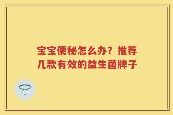 宝宝怎么办?推荐几款有效的益生菌牌子 宝宝怎么办?推荐几款有效的益生菌牌子