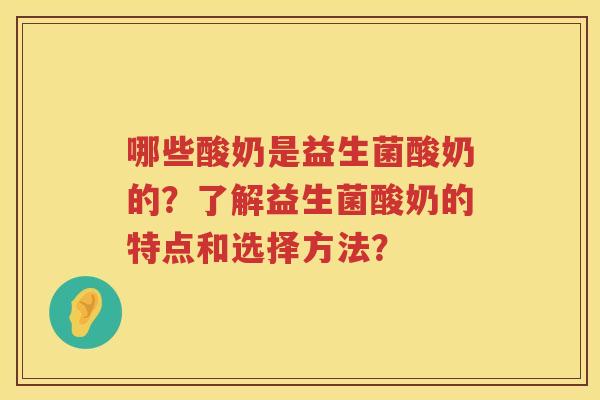 哪些酸奶是益生菌酸奶的?了解益生菌酸奶的特点和选择方法? 哪些酸奶是益生菌酸奶的?了解益生菌酸奶的特点和选择方法?