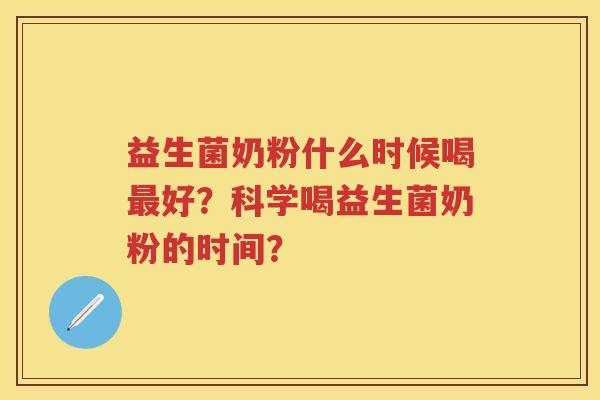 益生菌奶粉什么时候喝好？科学喝益生菌奶粉的时间？