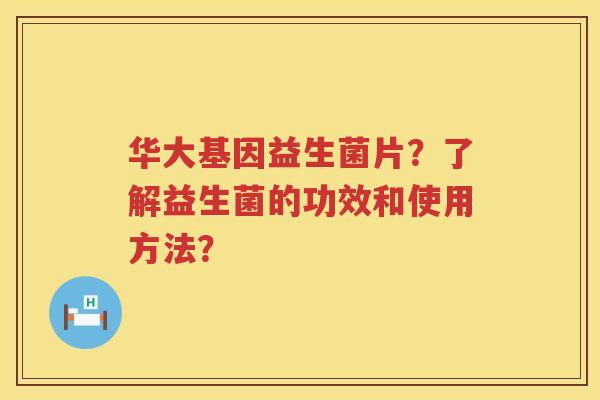 华大基因益生菌片？了解益生菌的功效和使用方法？