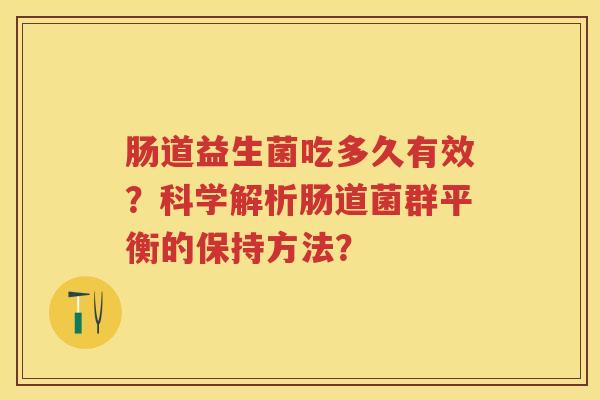 肠道益生菌吃多久有效？科学解析肠道菌群平衡的保持方法？