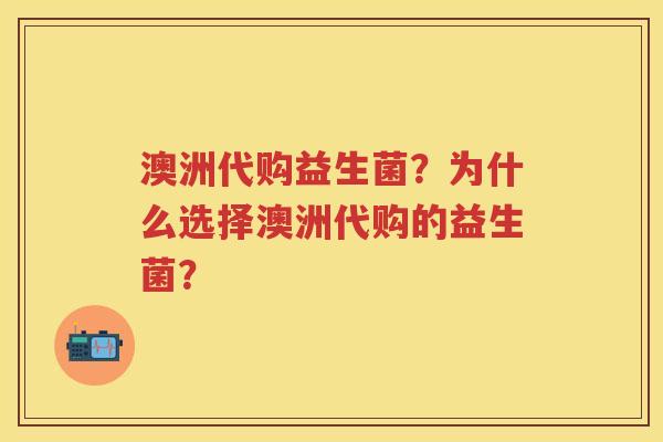 澳洲代购益生菌?为什么选择澳洲代购的益生菌? 澳洲代购益生菌?为什么选择澳洲代购的益生菌?