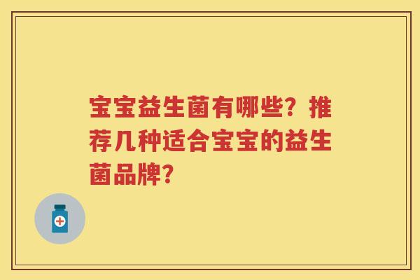 宝宝益生菌有哪些?推荐几种适合宝宝的益生菌品牌? 宝宝益生菌有哪些?推荐几种适合宝宝的益生菌品牌?