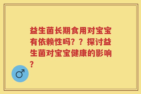 益生菌长期食用对宝宝有依赖性吗??探讨益生菌对宝宝健康的影响? 益生菌长期食用对宝宝有依赖性吗??探讨益生菌对宝宝健康的影响?