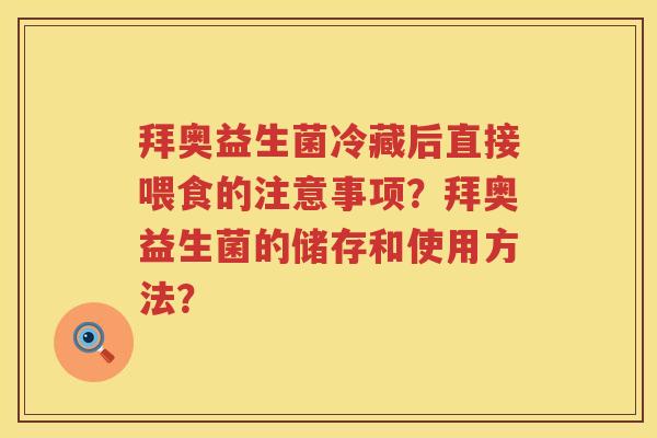 拜奥益生菌冷藏后直接喂食的注意事项？拜奥益生菌的储存和使用方法？