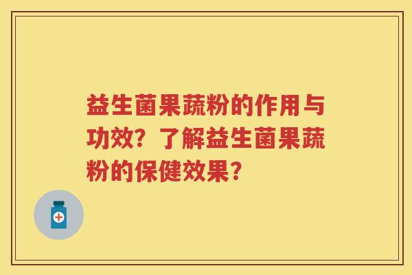 益生菌果蔬粉的作用与功效？了解益生菌果蔬粉的保健效果？