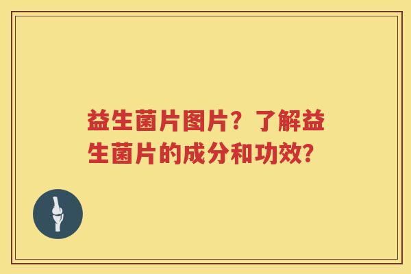 益生菌片图片?了解益生菌片的成分和功效? 益生菌片图片?了解益生菌片的成分和功效?
