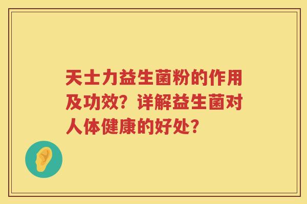 天士力益生菌粉的作用及功效?详解益生菌对人体健康的好处? 天士力益生菌粉的作用及功效?详解益生菌对人体健康的好处?