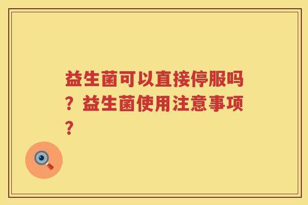 益生菌可以直接停服吗？益生菌使用注意事项？