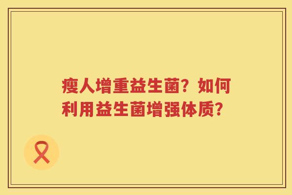 瘦人增重益生菌？如何利用益生菌增强体质？