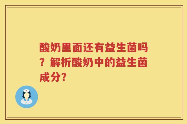 酸奶里面还有益生菌吗?解析酸奶中的益生菌成分? 酸奶里面还有益生菌吗?解析酸奶中的益生菌成分?