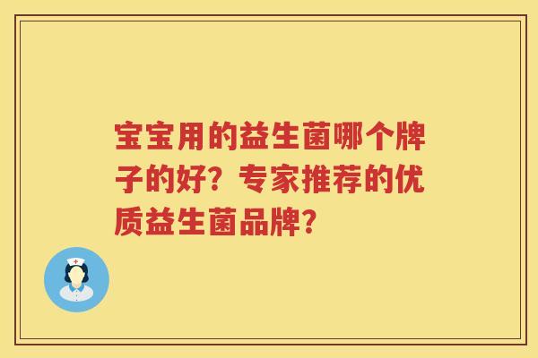 宝宝用的益生菌哪个牌子的好?专家推荐的优质益生菌品牌? 宝宝用的益生菌哪个牌子的好?专家推荐的优质益生菌品牌?