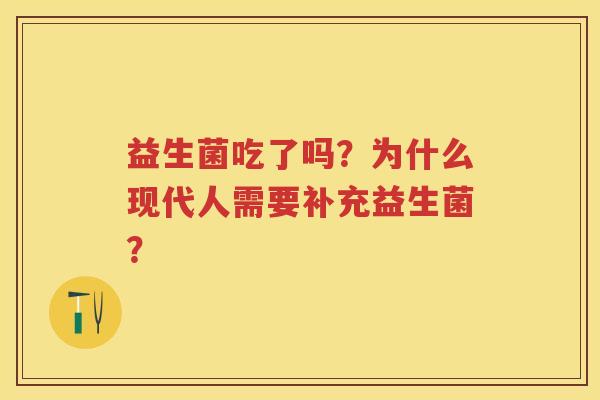 益生菌吃了吗?为什么现代人需要补充益生菌? 益生菌吃了吗?为什么现代人需要补充益生菌?