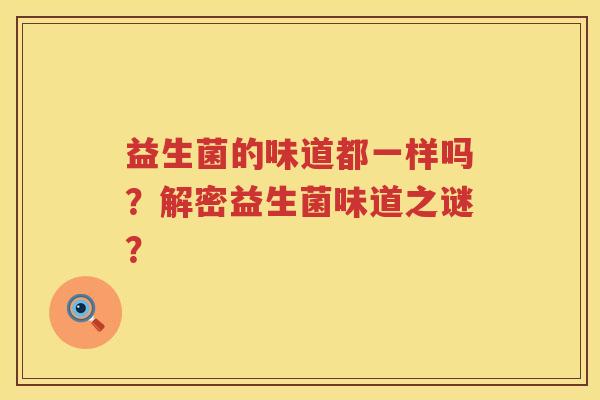 益生菌的味道都一样吗？解密益生菌味道之谜？