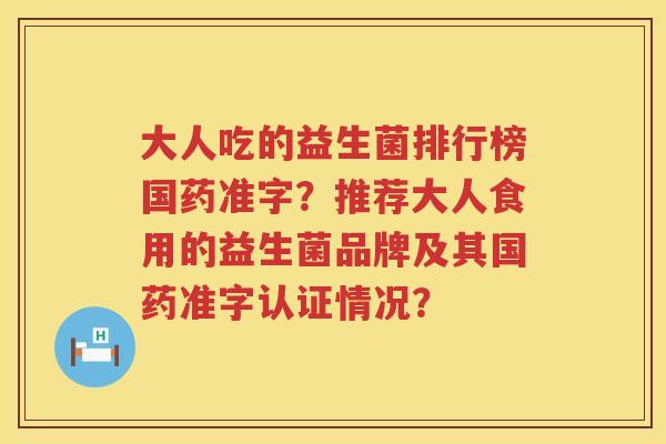 大人吃的益生菌排行榜国药准字？推荐大人食用的益生菌品牌及其国药准字认证情况？