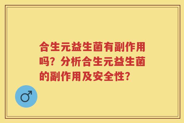 合生元益生菌有副作用吗?分析合生元益生菌的副作用及安全性? 合生元益生菌有副作用吗?分析合生元益生菌的副作用及安全性?