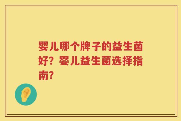 婴儿哪个牌子的益生菌好?婴儿益生菌选择指南? 婴儿哪个牌子的益生菌好?婴儿益生菌选择指南?