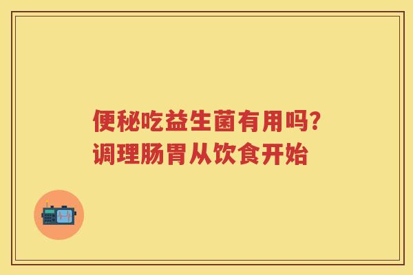 吃益生菌有用吗？调理肠胃从饮食开始