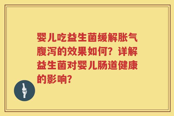 婴儿吃益生菌缓解的效果如何？详解益生菌对婴儿肠道健康的影响？