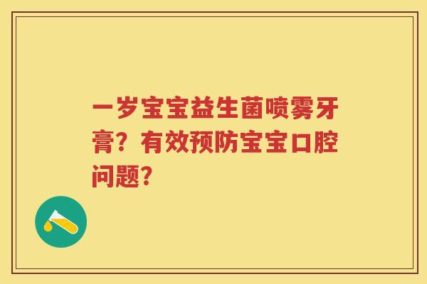 一岁宝宝益生菌喷雾牙膏?有效宝宝口腔问题? 一岁宝宝益生菌喷雾牙膏?有效宝宝口腔问题?