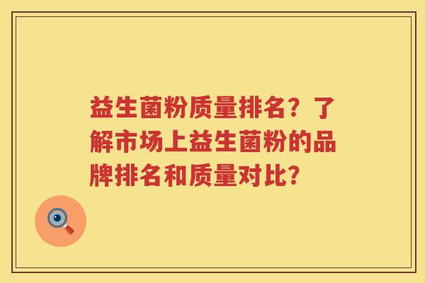 益生菌粉质量排名?了解市场上益生菌粉的品牌排名和质量对比? 益生菌粉质量排名?了解市场上益生菌粉的品牌排名和质量对比?