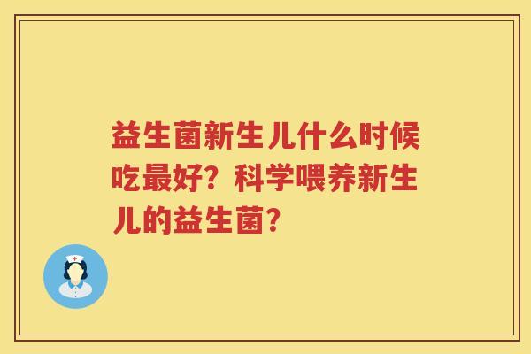 益生菌新生儿什么时候吃好?科学喂养新生儿的益生菌? 益生菌新生儿什么时候吃好?科学喂养新生儿的益生菌?