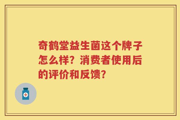 奇鹤堂益生菌这个牌子怎么样?消费者使用后的评价和反馈? 奇鹤堂益生菌这个牌子怎么样?消费者使用后的评价和反馈?
